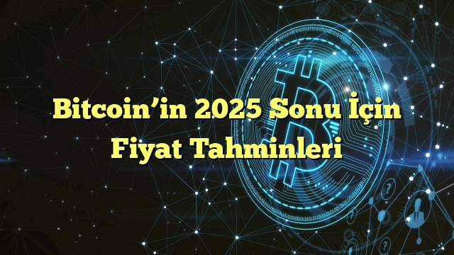 Bitcoin’in 2025 Sonu İçin Fiyat Tahminleri